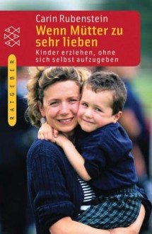 Wenn Mütter zu sehr lieben: Kinder erziehen, ohne sich selbst aufzugeben - Bettina Münch