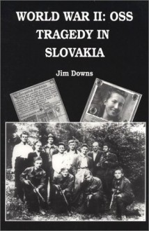 World War II: OSS Tragedy in Slovakia - Jim Downs