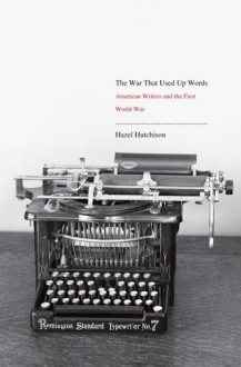 The War That Used Up Words: American Writers and the First World War - Hazel Hutchison