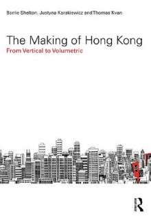 The Making of Hong Kong: From Vertical to Volumetric (Planning, History and Environment Series) - Barrie Shelton, Justyna Karakiewicz, Thomas Kvan