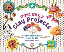 Super Simple Clay Projects: Fun and Easy-To-Make Crafts for Kids - Karen Latchana Kenney