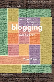 Blogging Quick & Easy: A Planned Approach to Blogging Success - Tom Masters