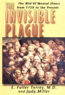 Invisible Plague: The Rise of Mental Illness from 1750 to the Present - E. Fuller Torrey