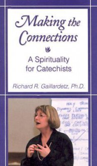 Making the Connections: A Spirituality for Catechists - Richard R. Gaillardetz