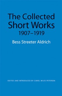 The Collected Short Works, 1907-1919 - Bess Streeter Aldrich, Carol Miles Petersen