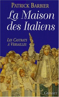 La Maison Des Italiens: Les Castrats a Versailles - Patrick Barbier