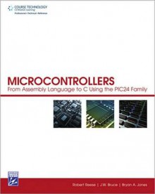 Microcontrollers: From Assembly Language to C Using the PIC24 Family - Robert Reese, Bryan Jones, Bryan A. Jones