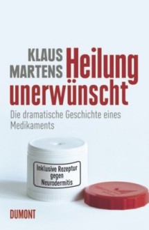 Heilung Unerwuenscht Die Geschichte Eines Medikaments - Klaus Martens