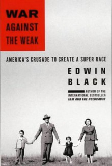 War Against the Weak: Eugenics and America's Campaign to Create a Master Race - Edwin Black