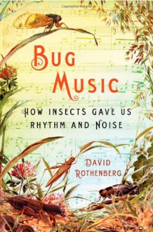 Bug Music: How Insects Gave Us Rhythm and Noise - David Rothenberg