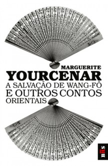 A Salvação de Wang-Fô e Outros Contos Orientais - Marguerite Yourcenar