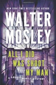 All I Did Was Shoot My Man: A Leonid McGill Mystery - Walter Mosley