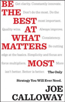 Be the Best at What Matters Most: The Only Strategy You Will Ever Need - Joe Calloway