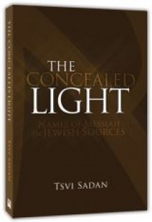 The Concealed Light: Names of Messiah In Jewish Sources - Tsvi Sadan