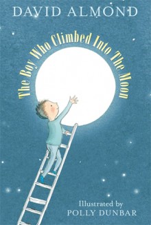 The Boy Who Climbed Into The Moon - David Almond, Polly Dunbar