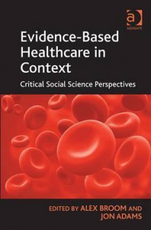 Evidence-Based Healthcare in Context: Critical Social Science Perspectives - Alex Broom