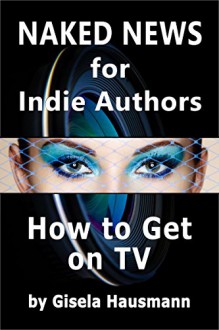 Naked News for Indie Authors: How to Get on TV - Gisela Hausmann, Divya Lavanya