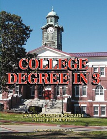 College Degree in 3 - A Guide to Completing College in Less Than Four Years - J. Bowman