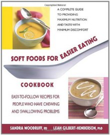Soft Foods for Easier Eating Cookbook: Easy-To-Follow Recipes for People Who Have Chewing and Swallowing Problems - Sandra Woodruff