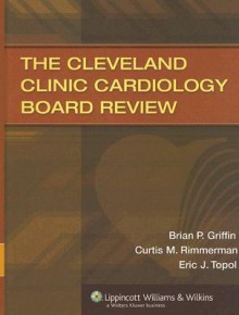 The Cleveland Clinic Cardiology Board Review - Brian P. Griffin, Eric J. Topol, Curtis M. Rimmerman