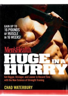 Men's Health Huge in a Hurry: Get Bigger, Stronger, and Leaner in Record Time with the New Science of Strength Training - Chad Waterbury