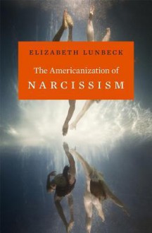 The Americanization of Narcissism - Elizabeth Lunbeck