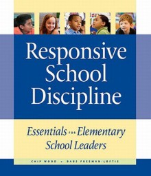 Responsive School Discipline: Essentials for Elementary School Leaders - Chip Wood, Babs Freeman-Loftis