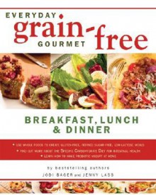 Everyday Grain-Free Gourmet: Breakfast, Lunch and Dinner - Jodi Bager, Jenny Lass