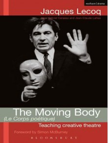 The Moving Body (Le Corps Poetique): Teaching Creative Theatre - Jacques Lecoq, B. Inhelder, H.H. Chipman