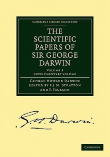 The Scientific Papers of Sir George Darwin: Supplementary Volume - George Howard Darwin, J. Jackson, F.J.M. Stratton