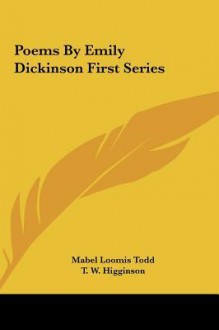 Poems by Emily Dickinson First Series - Emily Dickinson, T. W. Higginson, Mabel Loomis Todd