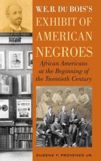 W. E. B. DuBois's Exhibit of American Negroes: African Americans at the Beginning of the Twentieth Century - Eugene F. Provenzo Jr.