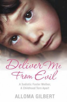 Deliver Me from Evil: A Sadistic Foster Mother, a Childhood Torn Apart - Alloma Gilbert