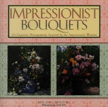 Impressionist Bouquets: 24 Exquisite Arrangements Inspired by the Impressionist Masters - Derek Fell