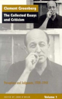 The Collected Essays and Criticism, Volume 1: Perceptions and Judgments, 1939-1944 - Clement Greenberg, John O'Brian