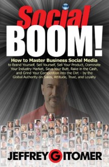 Social BOOM!: How to Master Business Social Media to Brand Yourself, Sell Yourself, Sell Your Product, Dominate Your Industry Market, Save Your Butt, Rake ... and Grind Your Competition into the Dirt - Jeffrey Gitomer, Tim Moore