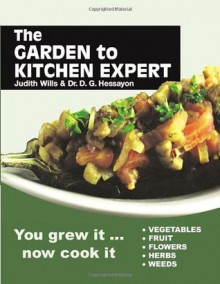 Garden to Kitchen Expert: How to cook vegetables, fruit, flowers, herbs and weeds - Judith Wills, D.G. Hessayon