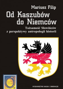 Od Kaszubów do Niemców. Tożsamość Słowińców z perspektywy antropologii historii - Mariusz Filip