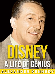 Walt Disney: A Life of Genius | The True Story of Walt Disney (Short Reads Historical Biographies of Famous People) - Alexander Kennedy