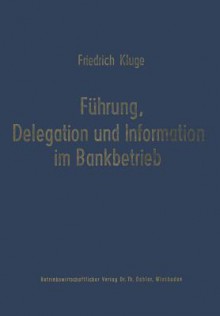 Fuhrung, Delegation Und Information Im Bankbetrieb - Friedrich Kluge