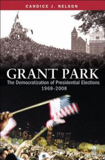 Grant Park: The Democratization of Presidential Elections, 1968-2008 - Candice J. Nelson