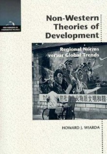 Non-Western Theories of Development: Regional Norms Versus Global Trends - Howard J. Wiarda