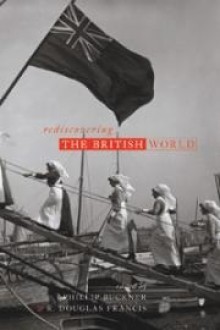 Rediscovering the British World - Phillip A. Buckner, R. Douglas Francis