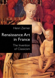 Renaissance Art in France: The Invention of Classicism - Henri Zerner