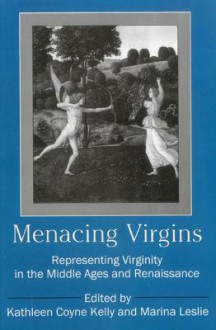 Menacing Virgins: Representing Virginity In The Middle Ages And Renaissance - Kathleen Kelly, Nancy Weitz