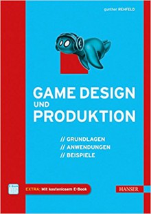 Game Design und Produktion: Grundlagen, Anwendungen und Beispiele - Gunther Rehfeld