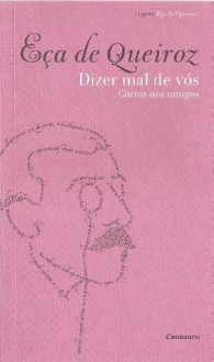 Dizer Mal de Vós - Cartas aos Amigos - Eça de Queirós