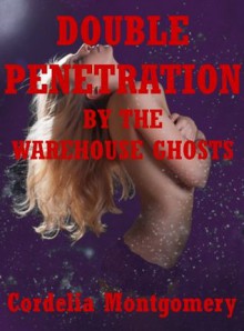 Double Penetration by the Warehouse Ghosts: A Paranormal Rough Sex Erotica Story - Cordelia Montgomery