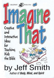 Imagine That: Creative and Interactive Ideas for Teaching Kids the Bible - Jeff Smith