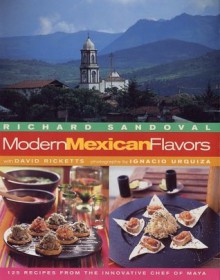 Modern Mexican Flavors - Richard Sandoval, David Ricketts, Richard Sandovol, Ignacio Urquiza